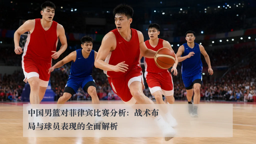 中国男篮对菲律宾比赛分析：战术布局与球员表现的全面解析